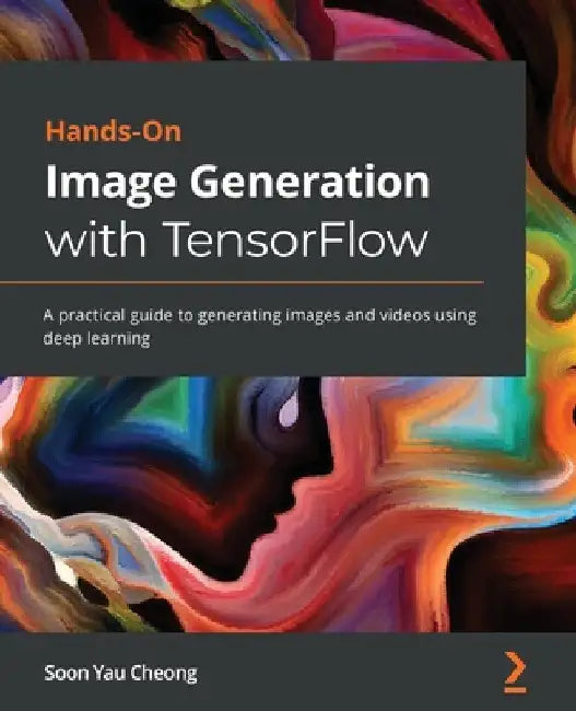 Hands-On Image Generation with TensorFlow: A practical guide to generating images and videos using deep learning by Soon Yau Cheong