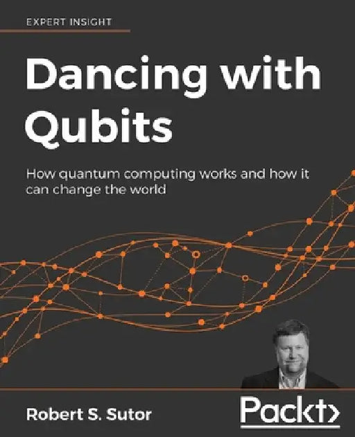 Dancing with Qubits: How quantum computing works and how it can change the world by Robert S. Sutor