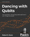 Dancing with Qubits: How quantum computing works and how it can change the world by Robert S. Sutor