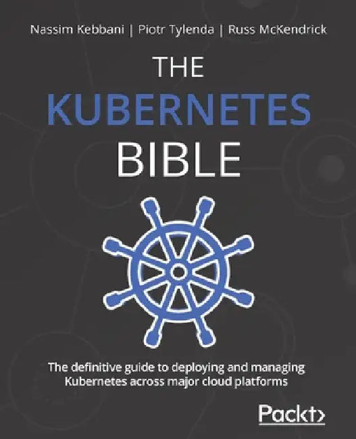 The Kubernetes Bible: The definitive guide to deploying and managing Kubernetes across major cloud platforms by Nassim Kebbani