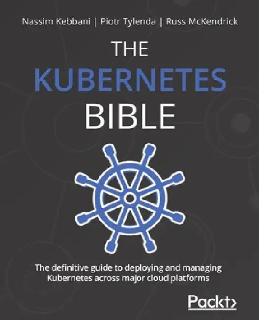 The Kubernetes Bible: The definitive guide to deploying and managing Kubernetes across major cloud platforms by Nassim Kebbani