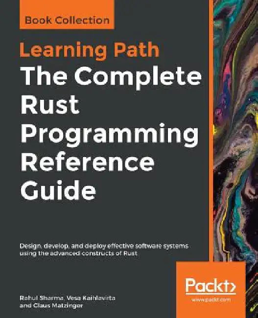 The Complete Rust Programming Reference Guide: Design, develop, and deploy effective software systems using the advanced constructs of Rust by Rahul Sharma