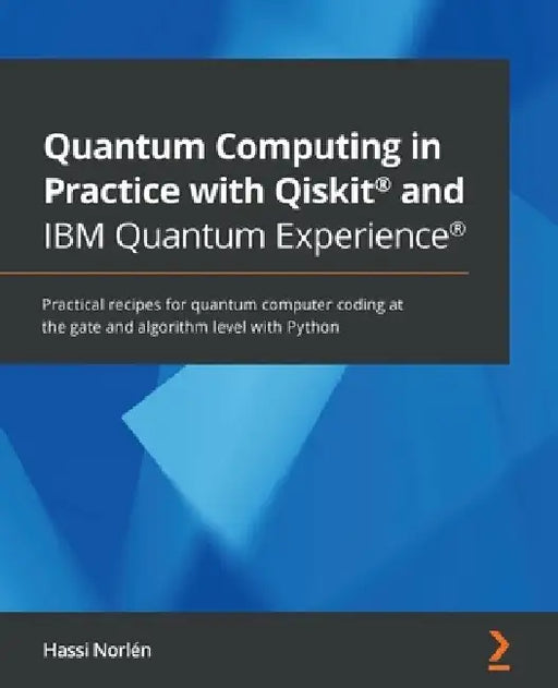 Quantum Computing in Practice with Qiskit(R) and IBM Quantum Experience(R): Practical recipes for quantum computer coding at the gate and algorithm le by Hassi Norlén
