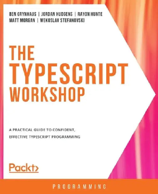 The TypeScript Workshop: A practical guide to confident, effective TypeScript programming by Ben Grynhaus