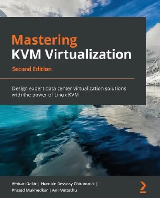 Mastering KVM Virtualization - Second Edition: Design expert data center virtualization solutions with the power of Linux KVM by Vedran Dakic