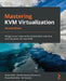 Mastering KVM Virtualization - Second Edition: Design expert data center virtualization solutions with the power of Linux KVM by Vedran Dakic