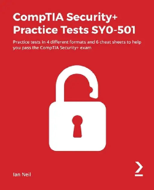 CompTIA Security+ Practice Tests SY0-501: Practice tests in 4 different formats and 6 cheat sheets to help you pass the CompTIA Security+ exam by Ian Neil