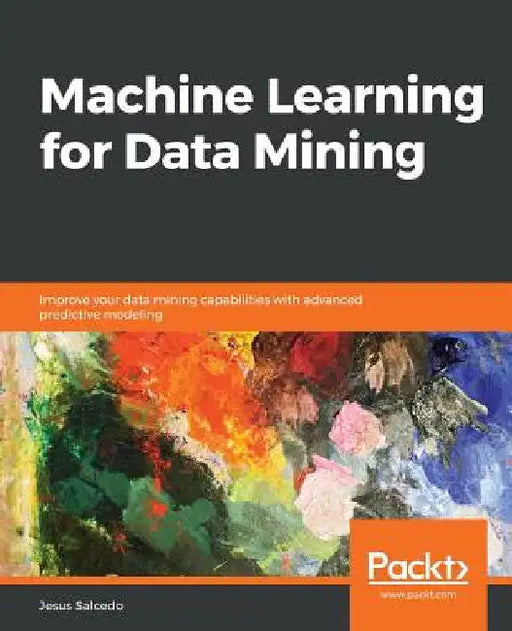 Machine Learning for Data Mining: Improve your data mining capabilities with advanced predictive modeling by Jesus Salcedo