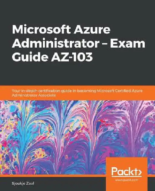 Microsoft Azure Administrator - Exam Guide AZ-103: Your in-depth certification guide in becoming Microsoft Certified Azure Administrator Associate by Sjoukje Zaal