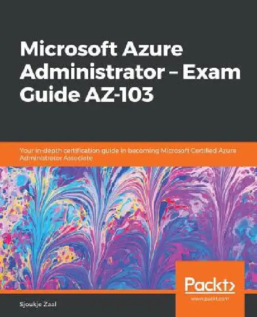 Microsoft Azure Administrator - Exam Guide AZ-103: Your in-depth certification guide in becoming Microsoft Certified Azure Administrator Associate by Sjoukje Zaal