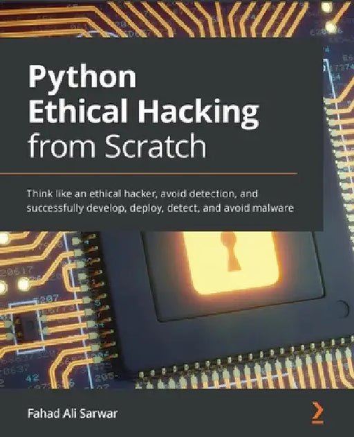 Python Ethical Hacking from Scratch: Think like an ethical hacker, avoid detection, and successfully develop, deploy, detect, and avoid malware by Fahad Ali Sarwar