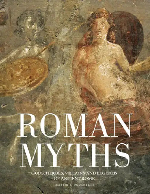 Roman Myths: Gods, Heroes, Villains and Legends of Ancient Rome by Martin J. Dougherty