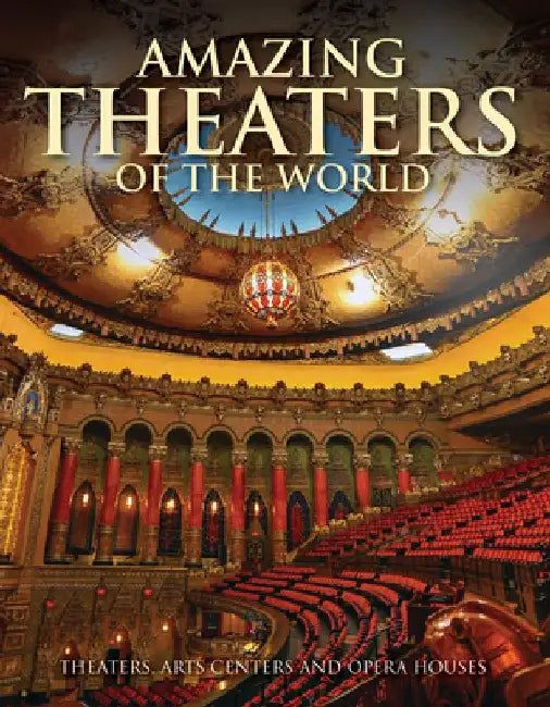 Amazing Theaters of the World: Theaters, Arts Centers and Opera Houses by Dominic Connolly