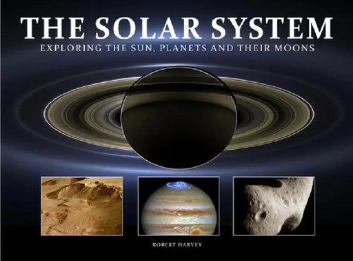 The Solar System: Exploring the Sun, Planets and Their Moons by Robert Harvey