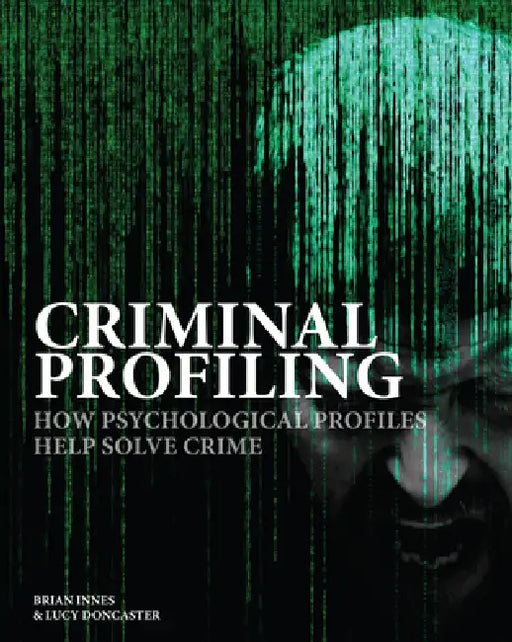Criminal Profiling: How Psychological Profiling Helps Solve True Crimes by Brian Innes, Lucy Doncaster