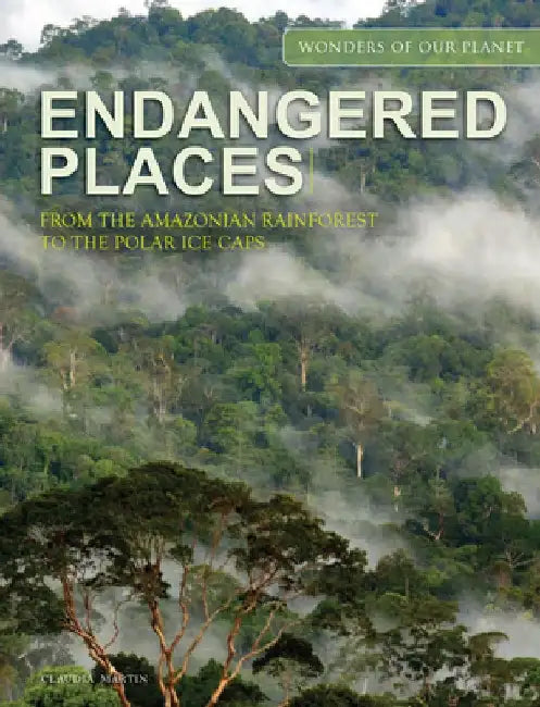 Endangered Places: From the Amazonian Rainforest to the Polar Ice Caps by Claudia Martin