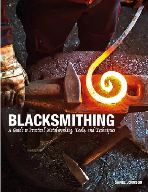 Blacksmithing: A Guide to Practical Metalworking, Tools, and Techniques by Daniel Johnson