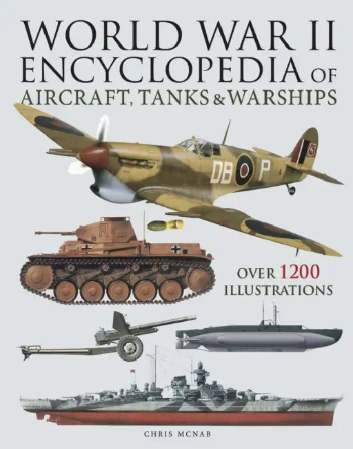 World War II Encyclopedia of Aircraft, Tanks & Warships: Over 1200 Illustrations by Chris McNab