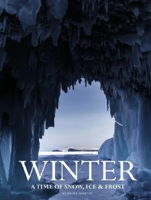 Winter: A Time of Snow, Ice & Frost by Claudia Martin