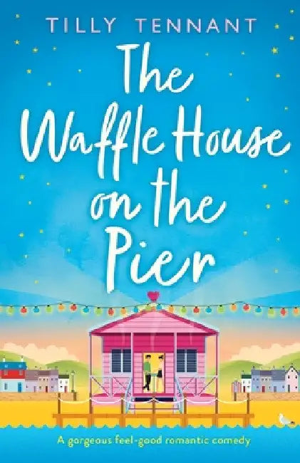 The Waffle House on the Pier: A gorgeous feel-good romantic comedy by Tilly Tennant