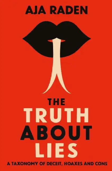 The Truth About Lies: A Taxonomy of Deceit, Hoaxes and Cons by Aja Raden