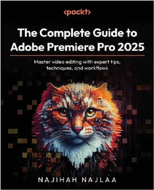 The Complete Guide to Adobe Premiere Pro 2025: Master video editing with expert tips, techniques, and workflows by Najlaa, Najihah