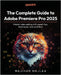 The Complete Guide to Adobe Premiere Pro 2025: Master video editing with expert tips, techniques, and workflows by Najlaa, Najihah