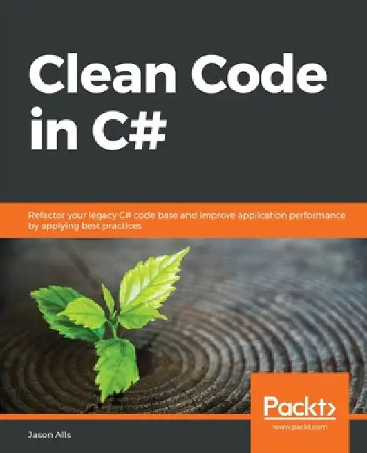 Clean Code in C#: Refactor your legacy C# code base and improve application performance by applying best practices by Jason Alls