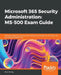 Microsoft 365 Security Administration: MS-500 Exam Guide: Plan and implement security and compliance strategies for Microsoft 365 and hybrid environme by Peter Rising