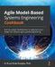 Agile Model-Based Systems Engineering Cookbook: Improve system development by applying proven recipes for effective agile systems engineering by Bruce Powel Douglass