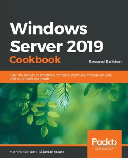 Windows Server 2019 Cookbookm - Second Edition: Over 100 recipes to effectively configure networks, manage security, and administer workloads by Mark Henderson