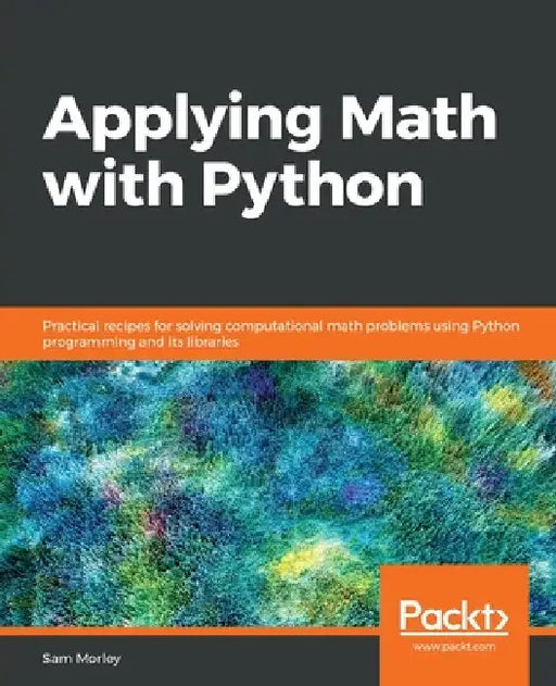 Applying Math with Python: Practical recipes for solving computational math problems using Python programming and its libraries by Sam Morley