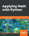 Applying Math with Python: Practical recipes for solving computational math problems using Python programming and its libraries by Sam Morley