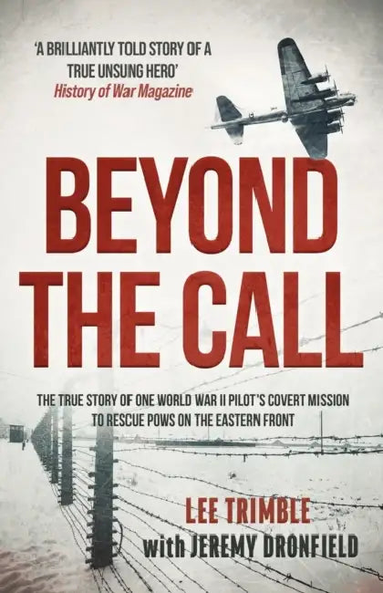 Beyond the Call: The true story of one World War II pilot's covert mission to rescue POWs on the Eastern Front by Lee Trimble, Jeremy Dronfield