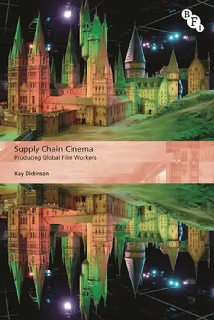 Supply Chain Cinema: Producing Global Film Workers by Kay Dickinson