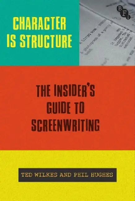 Character Is Structure: The Insider's Guide to Screenwriting by Ted Wilkes
