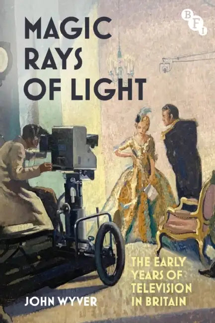 Magic Rays of Light: The Early Years of Television in Britain by John Wyver