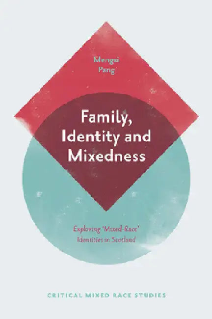 Family, Identity and Mixedness: Exploring 'Mixed-Race' Identities in Scotland by Mengxi Pang