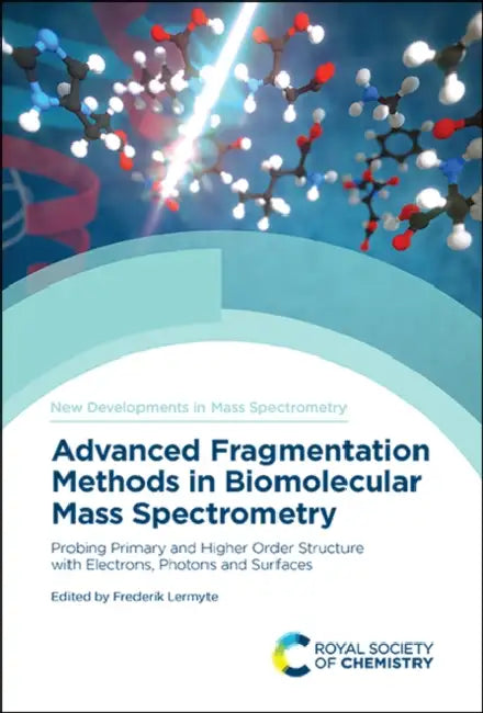 Advanced Fragmentation Methods in Biomolecular Mass Spectrometry: Probing Primary and Higher Order Structure with Electrons, Photons and Surfaces by Frederik Lermyte