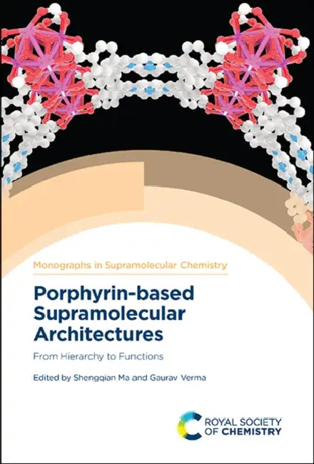Porphyrin-Based Supramolecular Architectures: From Hierarchy to Functions by Shengqian Ma, Gaurav Verma