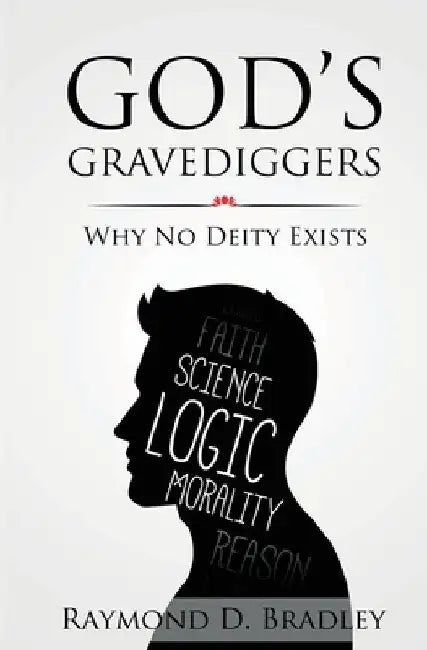 God's Gravediggers: Why No Deity Exists by Raymond D. Bradley
