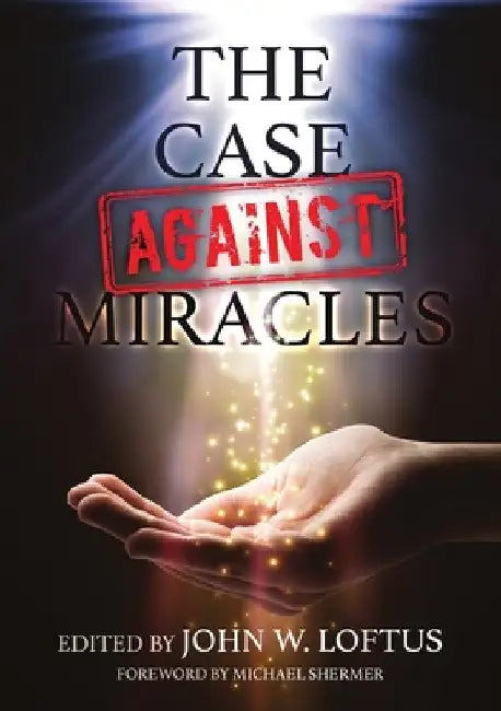The Case Against Miracles by John W. Loftus