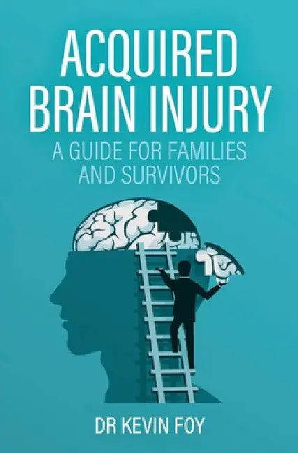 Acquired Brain Injury: A Guide for Families and Survivors by Kevin Foy