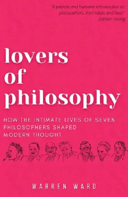Lovers of Philosophy: How the Intimate Lives of Seven Philosophers Shaped Modern Thought by Warren Ward
