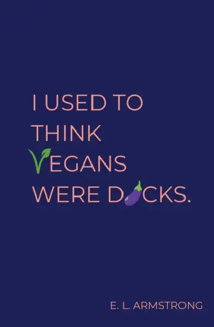 I Used to Think Vegans Were Dicks by E. L. Armstrong