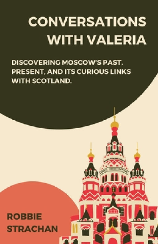 Conversations With Valeria: Discovering Moscow's Past, Present, and it's Curious Links With Scotland by Robbie Strachan