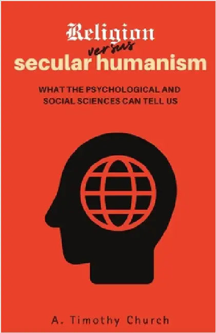Religion Versus Secular Humanism: What the Psychological and Social Sciences Can Tell Us by Church, A. Timothy