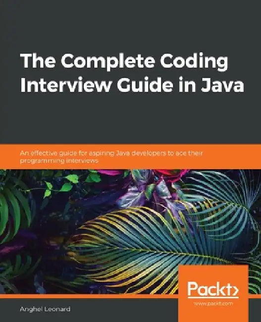 The Complete Coding Interview Guide in Java: An effective guide for aspiring Java developers to ace their programming interviews by Anghel Leonard