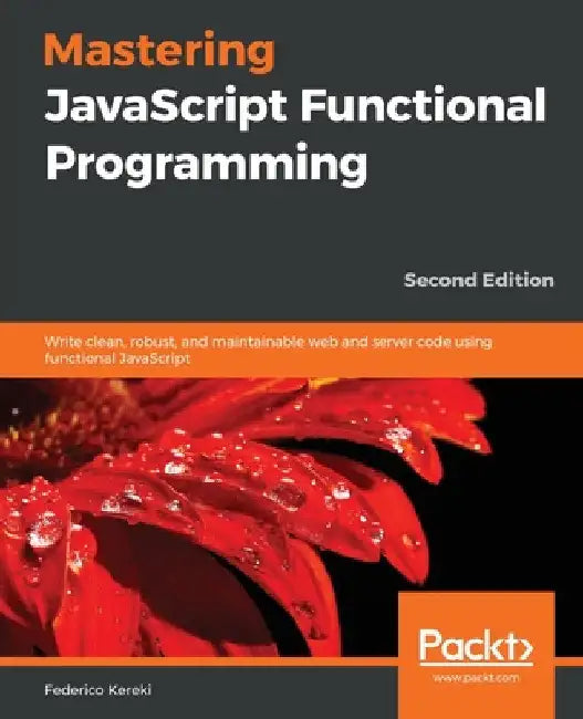 Mastering JavaScript Functional Programming - Second Edition by Federico Kereki
