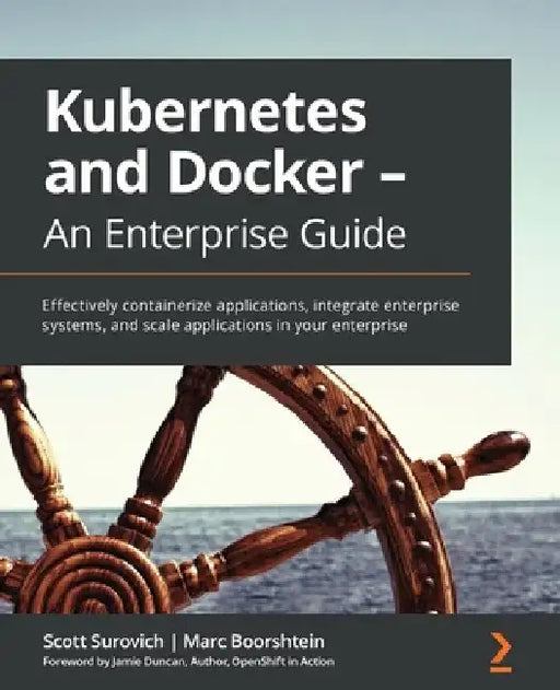 Kubernetes and Docker - An Enterprise Guide: Effectively containerize applications, integrate enterprise systems, and scale applications in your enter by Scott Surovich